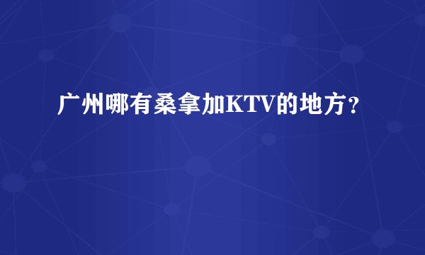 广州哪有桑拿加KTV的地方?