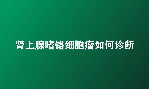 肾上腺嗜铬细胞瘤如何诊断