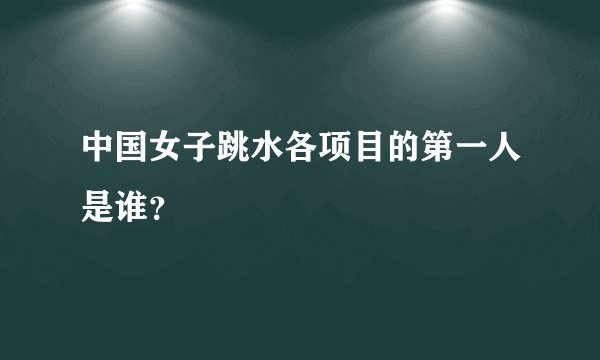 中国女子跳水各项目的第一人是谁？