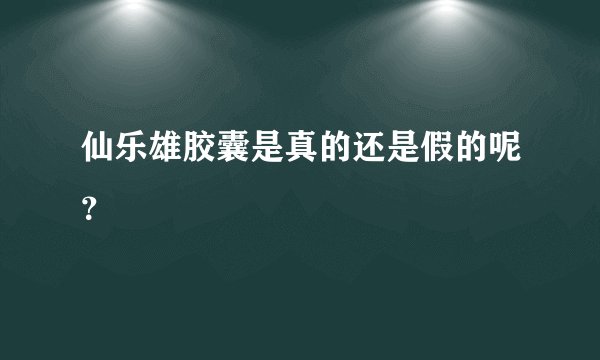仙乐雄胶囊是真的还是假的呢?