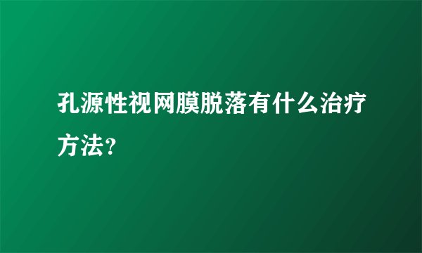 孔源性视网膜脱落有什么治疗方法？
