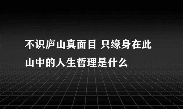 不识庐山真面目 只缘身在此山中的人生哲理是什么