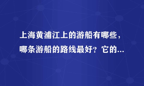 上海黄浦江上的游船有哪些,哪条游船的路线最好?它的线路是什么?在哪里买票?谢谢!