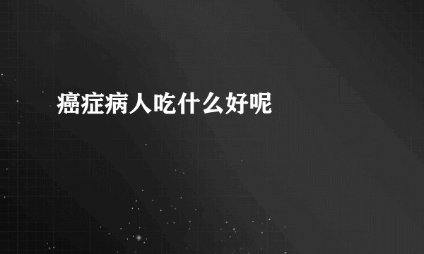癌症病人吃什么好呢  　　