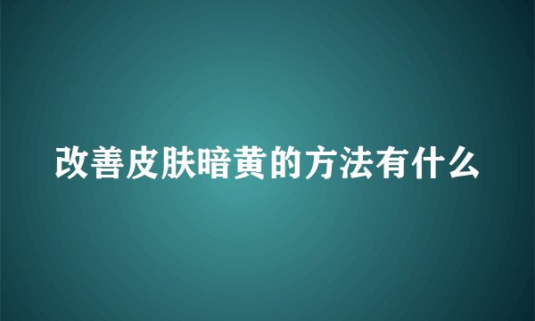 改善皮肤暗黄的方法有什么
