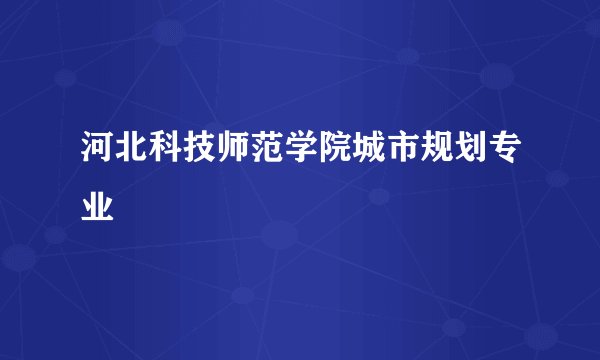 河北科技师范学院城市规划专业