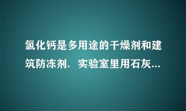 氯化钙是多用途的干燥剂和建筑防冻剂.实验室里用石灰石和盐酸制备二氧化碳的含酸废液(含有MgCl 2 、FeCl 3 等杂质)通过以下途径制得无水氯化钙. 提示:石灰乳的成分是Ca(OH) 2 (1)操作 I的名称为______,操作 II的名称为______.滤渣的化学成分有______. (2)石灰乳的作用是①______,②______.