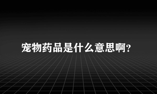 宠物药品是什么意思啊？