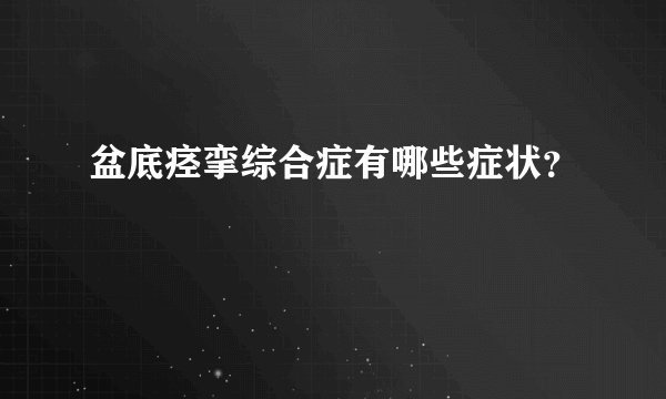 盆底痉挛综合症有哪些症状？