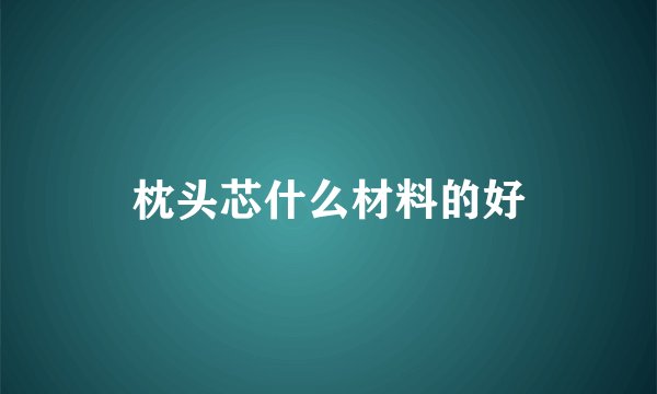 枕头芯什么材料的好
