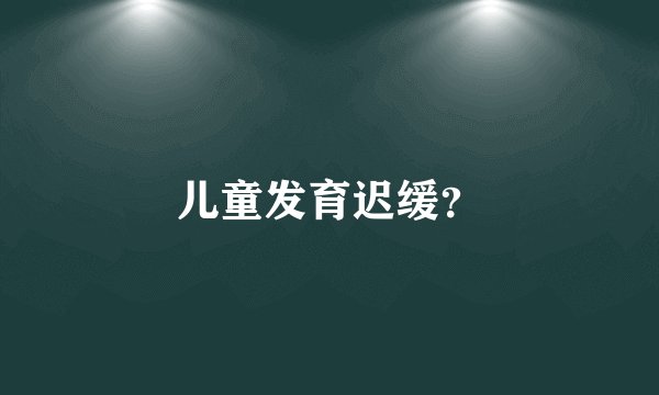 儿童发育迟缓？
