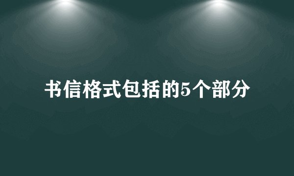 书信格式包括的5个部分
