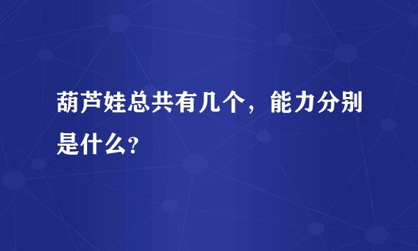 葫芦娃总共有几个，能力分别是什么？