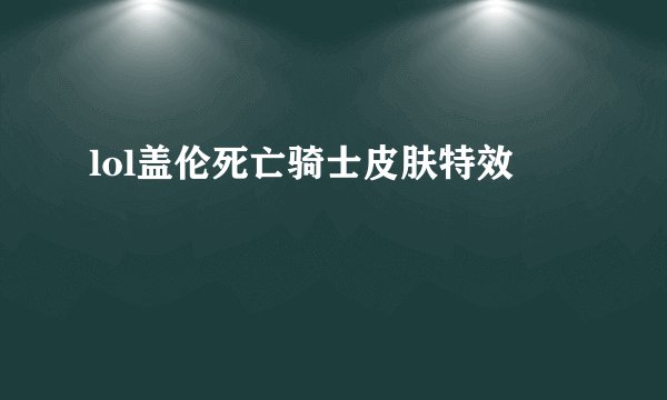 lol盖伦死亡骑士皮肤特效