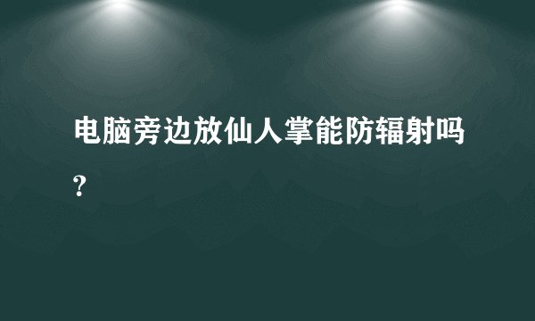 电脑旁边放仙人掌能防辐射吗？
