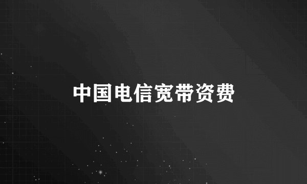 中国电信宽带资费