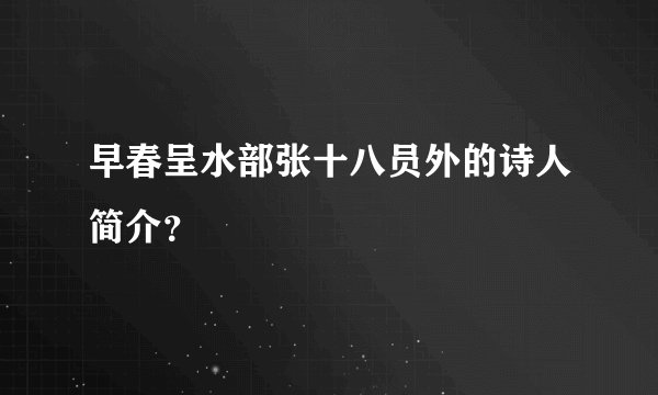 早春呈水部张十八员外的诗人简介？