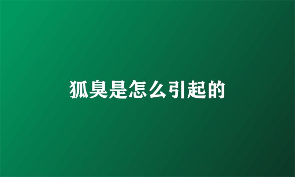 狐臭是怎么引起的