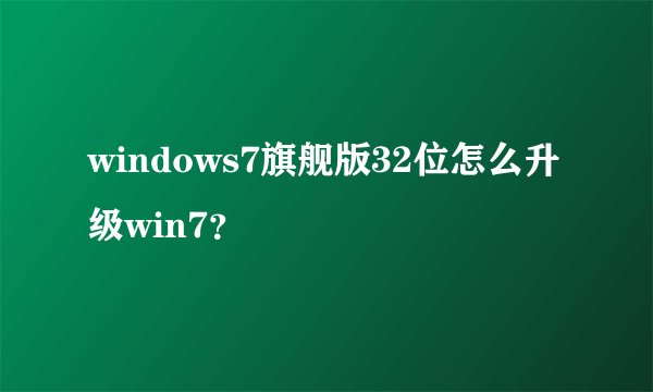 windows7旗舰版32位怎么升级win7?