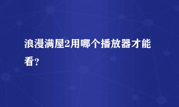 浪漫满屋2用哪个播放器才能看?