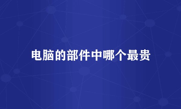 电脑的部件中哪个最贵