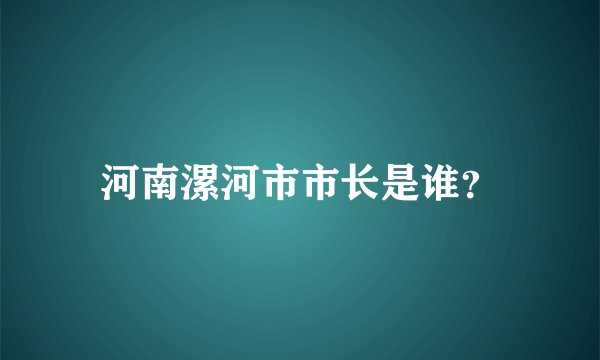 河南漯河市市长是谁？
