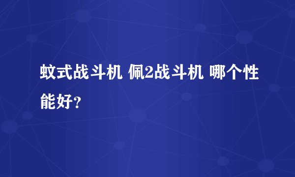 蚊式战斗机 佩2战斗机 哪个性能好？