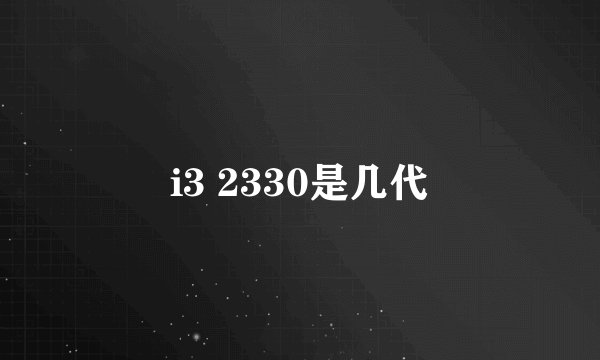 i3 2330是几代