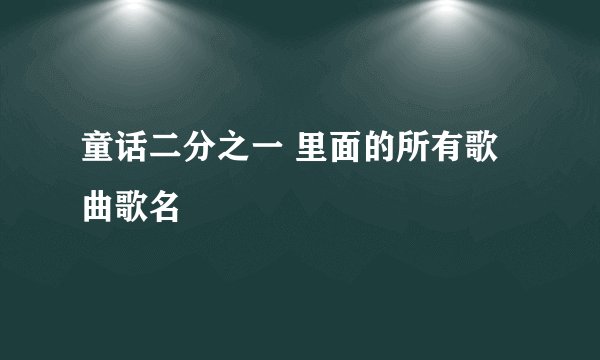 童话二分之一 里面的所有歌曲歌名