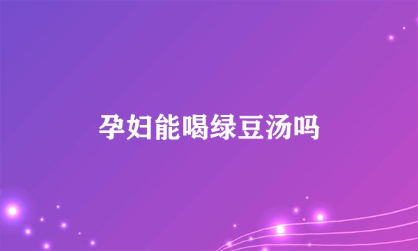 孕妇能喝绿豆汤吗