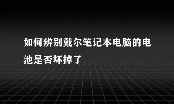 如何辨别戴尔笔记本电脑的电池是否坏掉了