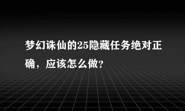 梦幻诛仙的25隐藏任务绝对正确,应该怎么做?