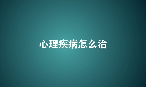 心理疾病怎么治