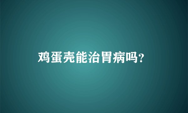鸡蛋壳能治胃病吗？