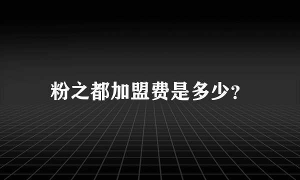 粉之都加盟费是多少？