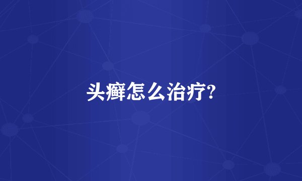 头癣怎么治疗?