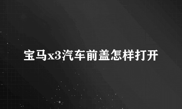 宝马x3汽车前盖怎样打开
