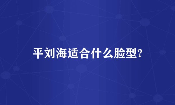 平刘海适合什么脸型?