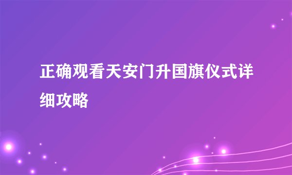 正确观看天安门升国旗仪式详细攻略