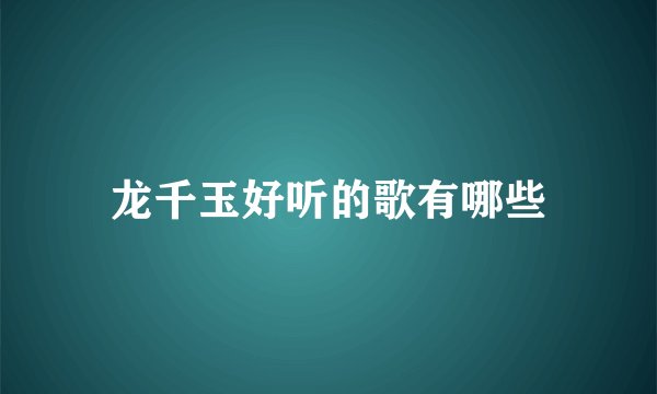 龙千玉好听的歌有哪些