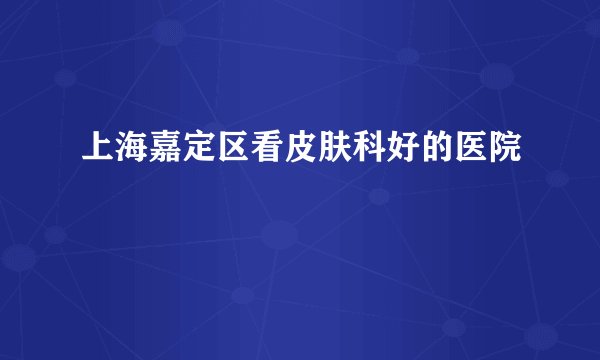 上海嘉定区看皮肤科好的医院