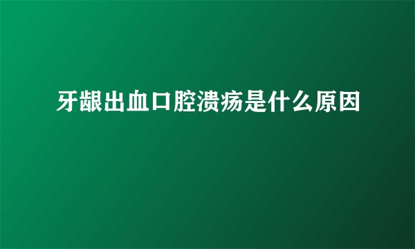 牙龈出血口腔溃疡是什么原因