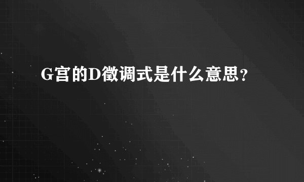 G宫的D徵调式是什么意思？