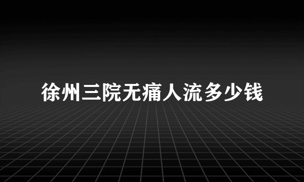 徐州三院无痛人流多少钱