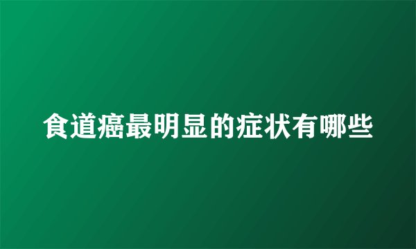 食道癌最明显的症状有哪些