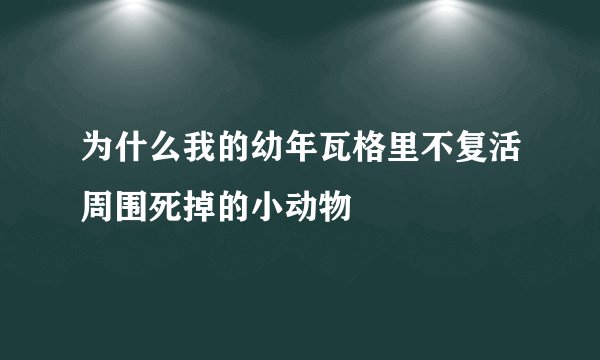 为什么我的幼年瓦格里不复活周围死掉的小动物