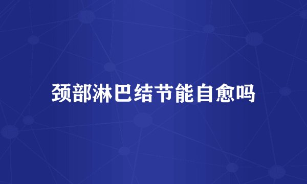 颈部淋巴结节能自愈吗