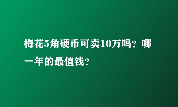梅花5角硬币可卖10万吗?哪一年的最值钱?