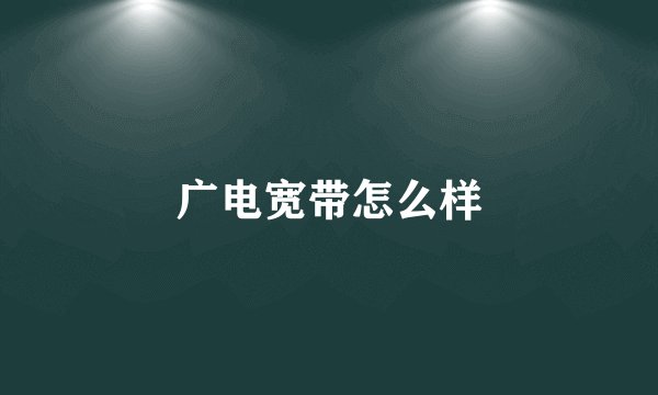 广电宽带怎么样