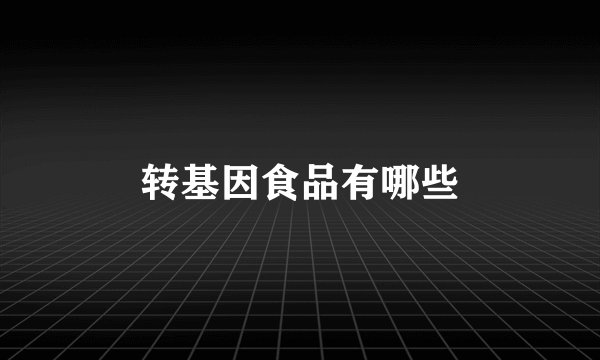 转基因食品有哪些